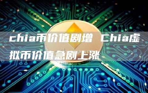 chia币价值剧增 Chia虚拟币价值急剧上涨