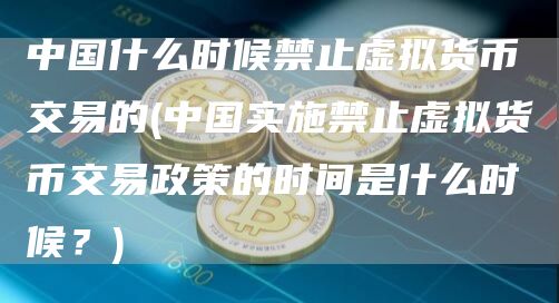 中国什么时候禁止虚拟货币交易的 - 中国实施禁止虚拟货币交易政策的时间是什么时候？