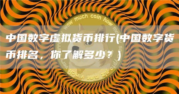 中国数字虚拟货币排行 - 中国数字货币排名，你了解多少？