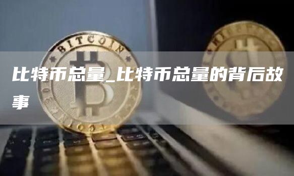 比特币总量_比特币总量的背后故事