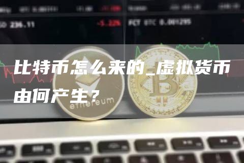 比特币怎么来的_虚拟货币由何产生？