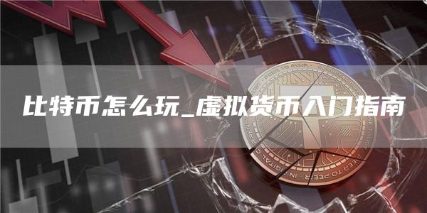比特币怎么玩_虚拟货币入门指南