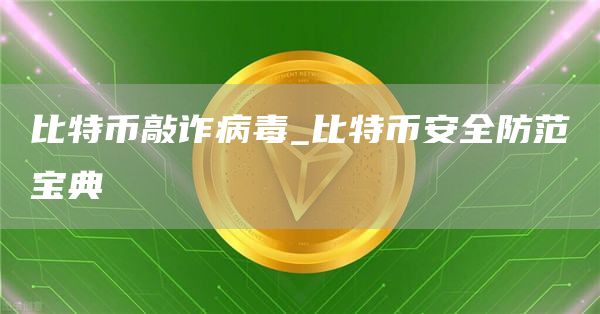 比特币敲诈病毒_比特比特币全防范宝典