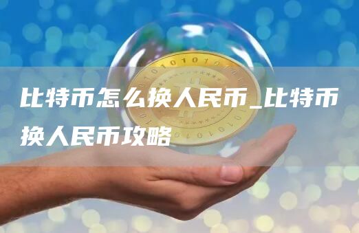 比特币怎么换人民币_比特币换人民币攻略