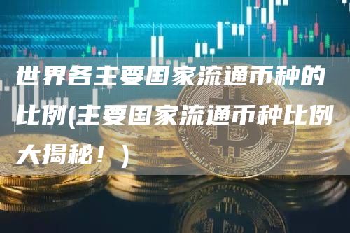 世界各主要国家流通币种的比例 - 主要国家流通币种比例大揭秘！