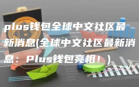 plus钱包全球中文社区最新消息 - 全球中文社区最新消息：Plus钱包亮相！