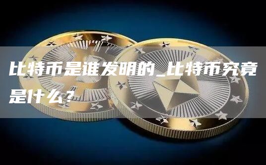 比特币是谁发明的_比特币究竟是什么？