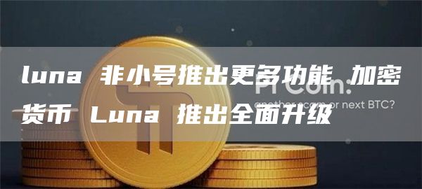 luna 非小号推出更多功能 加密货币 Luna 推出全面升级