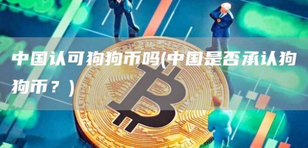 中国认可狗狗币吗 - 中国是否承认狗狗币？