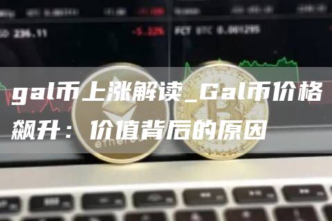gal币上涨解读_Gal币价格飙升：价值背后的原因