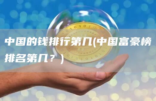 中国的钱排行第几 - 中国富豪榜排名第几？