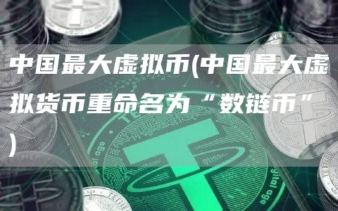 中国最大虚拟币 - 中国最大虚拟货币重命名为“数链币”