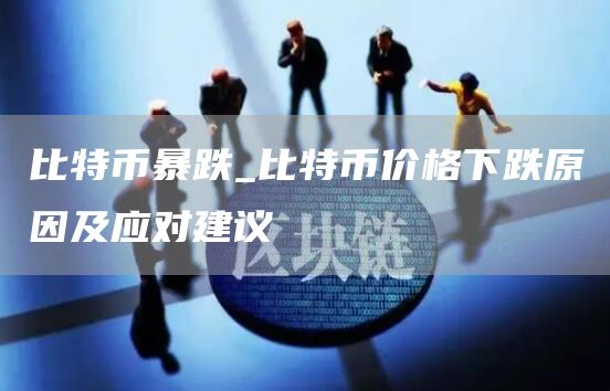 比特币暴跌_比特币价格下跌原因及应对建议