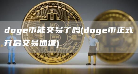 doge币能交易了吗 - doge币正式开启交易通道