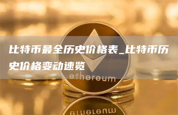 比特币最全历史价格表_比特币历史价格变动速览