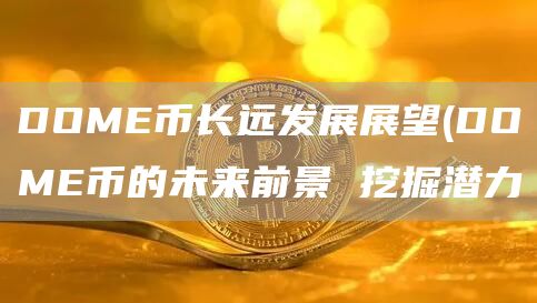 DOME币长远发展展望 - DOME币的未来前景 挖掘潜力