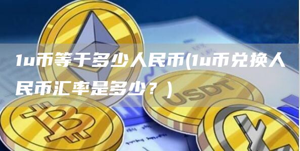 1u币等于多少人民币 - 1u币兑换人民币汇率是多少？