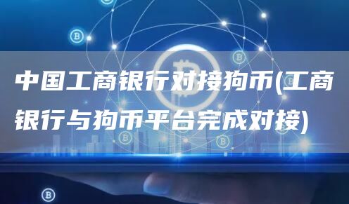中国工商银行对接狗币 - 工商银行与狗币平台完成对接