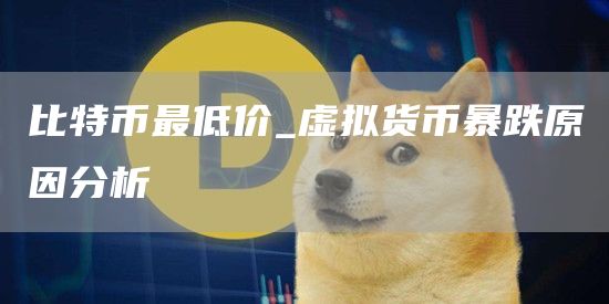 比特币最低价_虚拟货币暴跌原因分析
