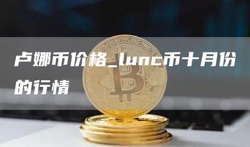 卢娜币价格_lunc币十月份的行情