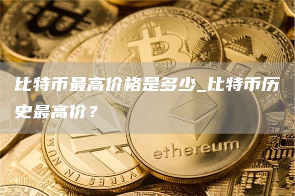 比特币最高价格是多少_比特币历史最高价？