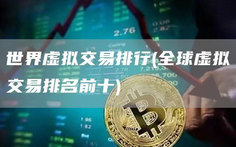 世界虚拟交易排行 - 全球虚拟交易排名前十