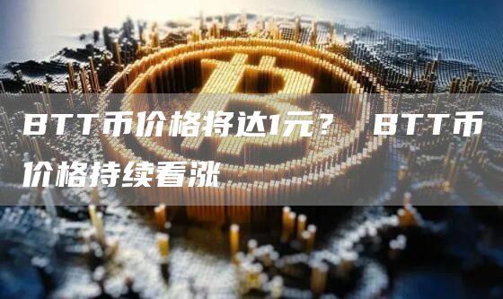 BTT币价格将达1元？ BTT币价格持续看涨