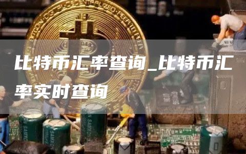 比特币汇率查询_比特币汇率实时查询