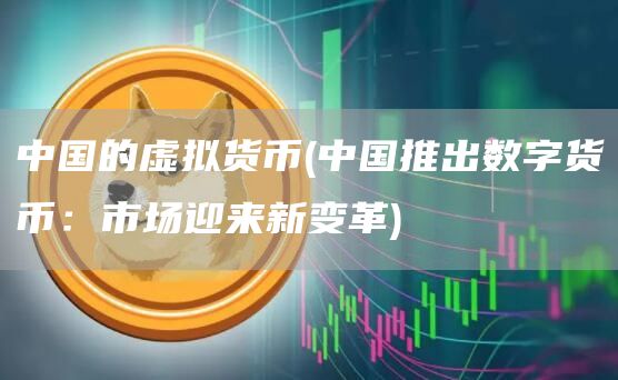 中国的虚拟货币 - 中国推出数字货币：市场迎来新变革