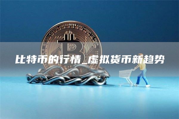 比特币的行情_虚拟货币新趋势