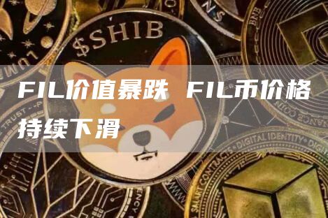 FIL价值暴跌 FIL币价格持续下滑