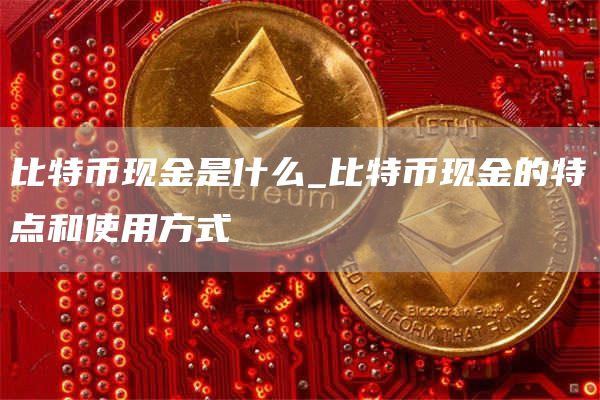 比特币现金是什么_比特币现金的特点和使用方式