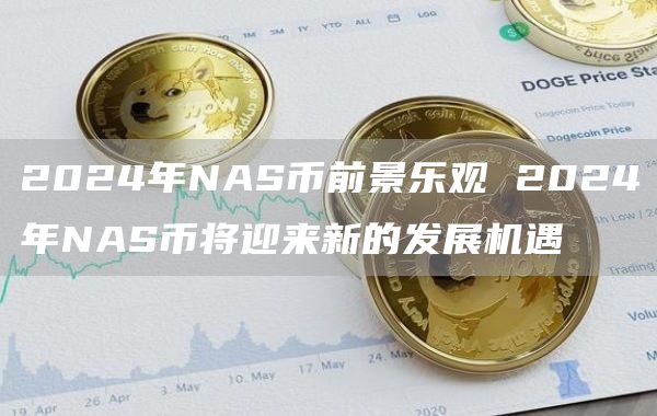 2024年NAS币前景乐观 2024年NAS币将迎来新的发展机遇