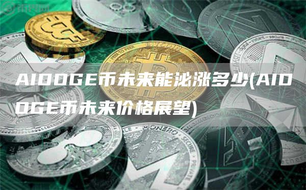 AIDOGE币未来能泌涨多少 - AIDOGE币未来价格展望