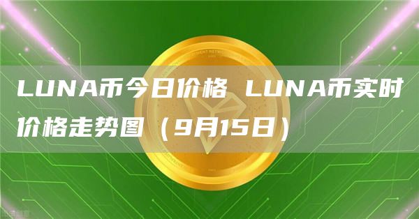 LUNA币今日价格 LUNA币实时价格走势图（9月15日）