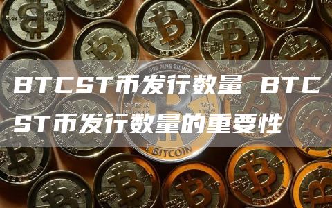 BTCST币发行数量 BTCST币发行数量的重要性