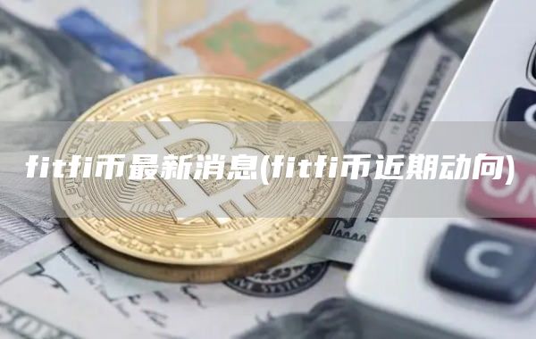 fitfi币最新消息 - fitfi币近期动向
