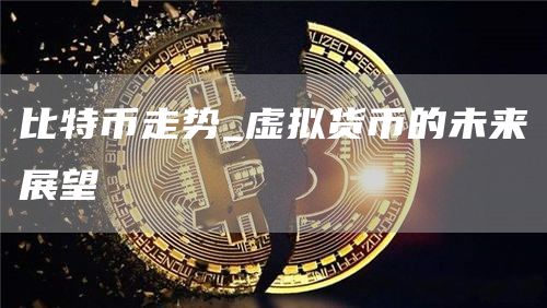 比特币走势_虚拟货币的未来展望