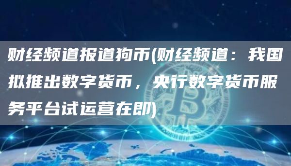财经频道报道狗币 - 财经频道：我国拟推出数字货币，央行数字货币服务平台试运营在即