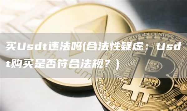 买Usdt违法吗 - 合法性疑虑：Usdt购买是否符合法规？