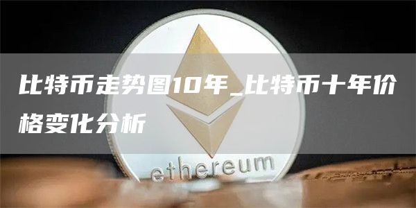 比特币走势图10年_比特币十年价格变化分析