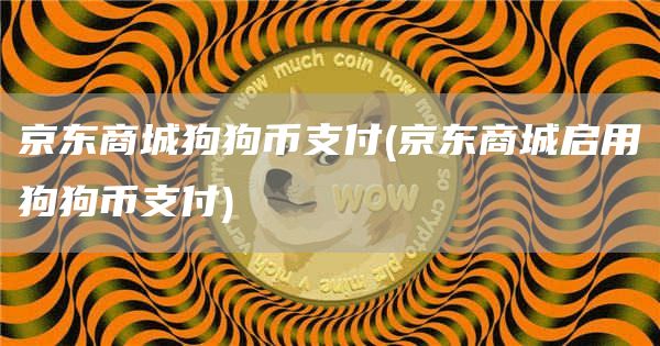 京东商城狗狗币支付 - 京东商城启用狗狗币支付