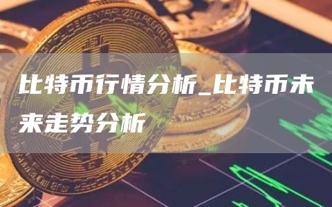 比特币行情分析_比特币未来走势分析