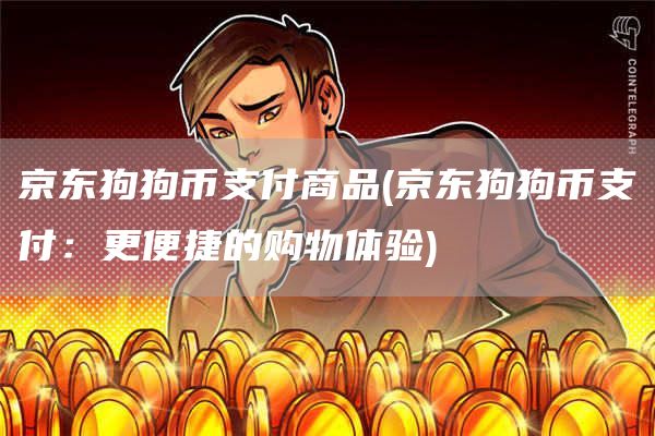 京东狗狗币支付商品 - 京东狗狗币支付：更便捷的购物体验