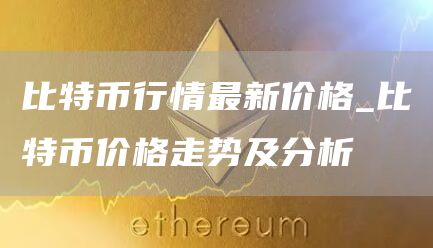 比特币行情最新价格_比特币价格走势及分析