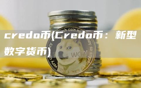 credo币 - Credo币：新型数字货币