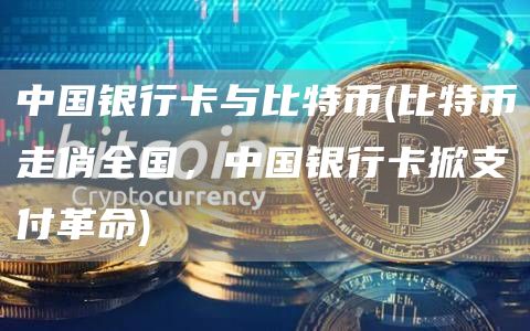 中国银行卡与比特币 - 比特币走俏全国，中国银行卡掀支付革命