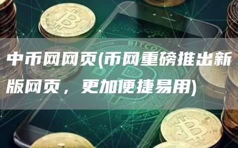 中币网网页 - 币网重磅推出新版网页，更加便捷易用