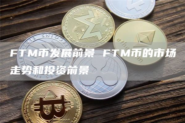 FTM币发展前景 FTM币的市场走势和投资前景