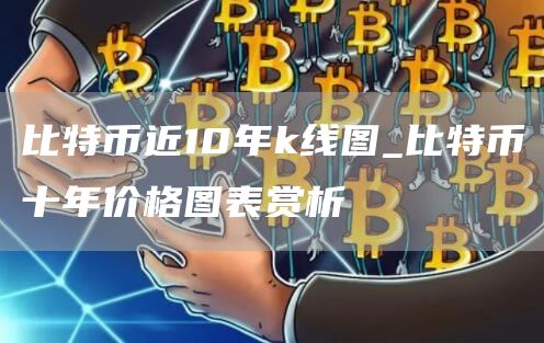 比特币近10年k线图_比特币十年价格图表赏析